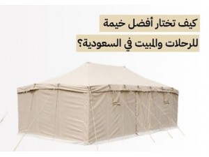 كيف تختار أفضل خيمة للرحلات والمبيت في السعودية؟